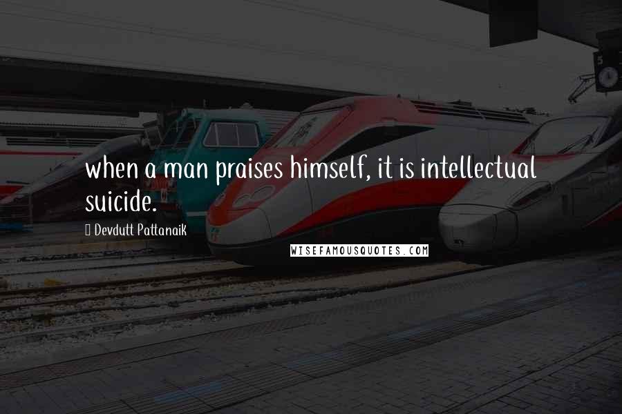 Devdutt Pattanaik Quotes: when a man praises himself, it is intellectual suicide.