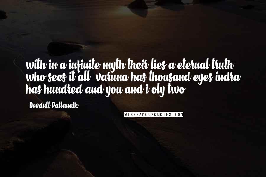 Devdutt Pattanaik Quotes: with in a infinite myth their lies a eternal truth who sees it all. varuna has thousand eyes indra has hundred and you and i oly two.