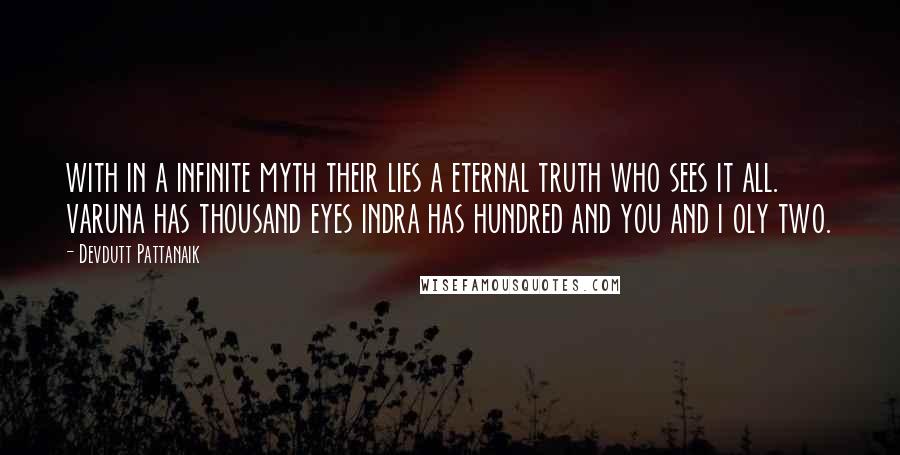 Devdutt Pattanaik Quotes: with in a infinite myth their lies a eternal truth who sees it all. varuna has thousand eyes indra has hundred and you and i oly two.