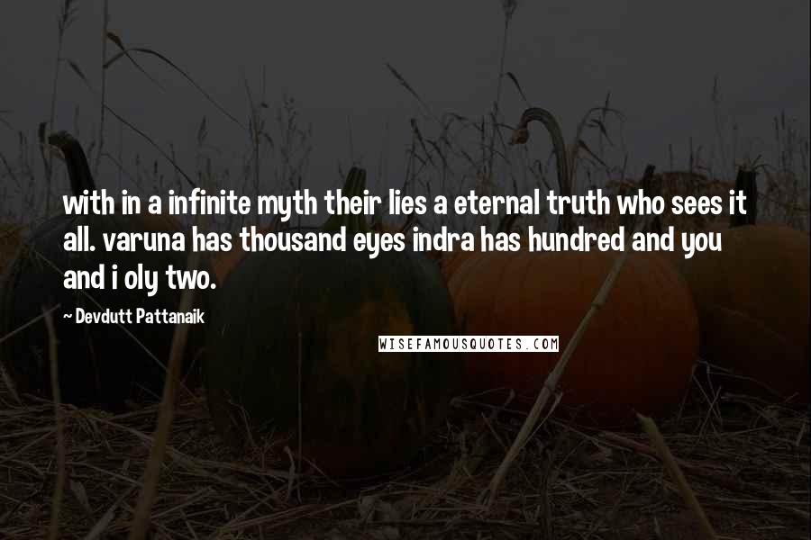 Devdutt Pattanaik Quotes: with in a infinite myth their lies a eternal truth who sees it all. varuna has thousand eyes indra has hundred and you and i oly two.