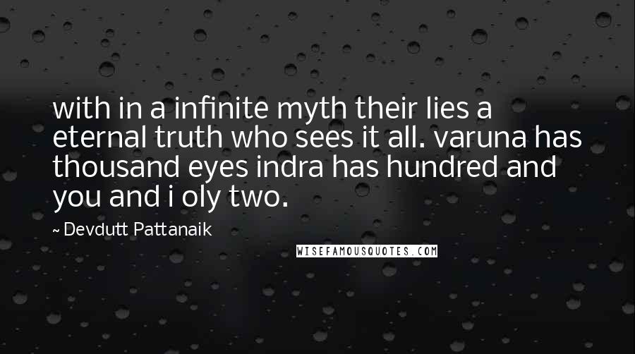 Devdutt Pattanaik Quotes: with in a infinite myth their lies a eternal truth who sees it all. varuna has thousand eyes indra has hundred and you and i oly two.