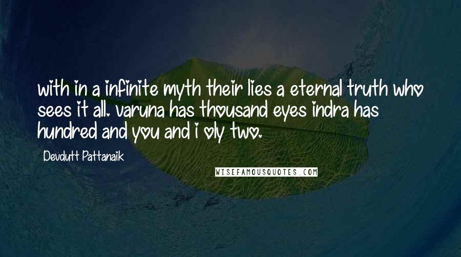 Devdutt Pattanaik Quotes: with in a infinite myth their lies a eternal truth who sees it all. varuna has thousand eyes indra has hundred and you and i oly two.