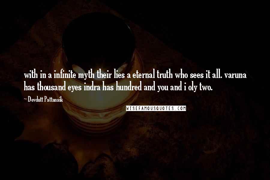 Devdutt Pattanaik Quotes: with in a infinite myth their lies a eternal truth who sees it all. varuna has thousand eyes indra has hundred and you and i oly two.