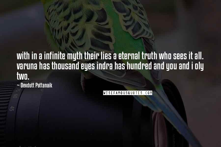 Devdutt Pattanaik Quotes: with in a infinite myth their lies a eternal truth who sees it all. varuna has thousand eyes indra has hundred and you and i oly two.