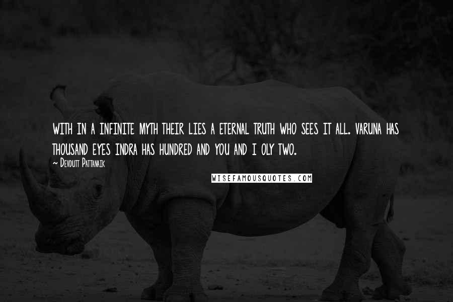 Devdutt Pattanaik Quotes: with in a infinite myth their lies a eternal truth who sees it all. varuna has thousand eyes indra has hundred and you and i oly two.