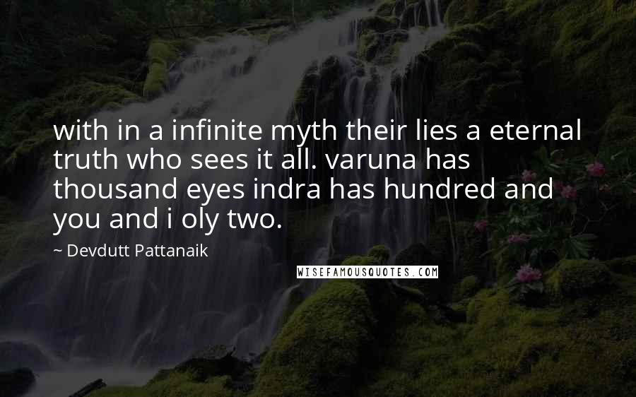 Devdutt Pattanaik Quotes: with in a infinite myth their lies a eternal truth who sees it all. varuna has thousand eyes indra has hundred and you and i oly two.