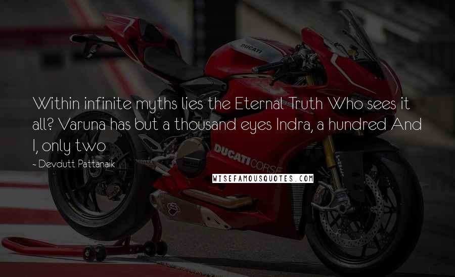 Devdutt Pattanaik Quotes: Within infinite myths lies the Eternal Truth Who sees it all? Varuna has but a thousand eyes Indra, a hundred And I, only two