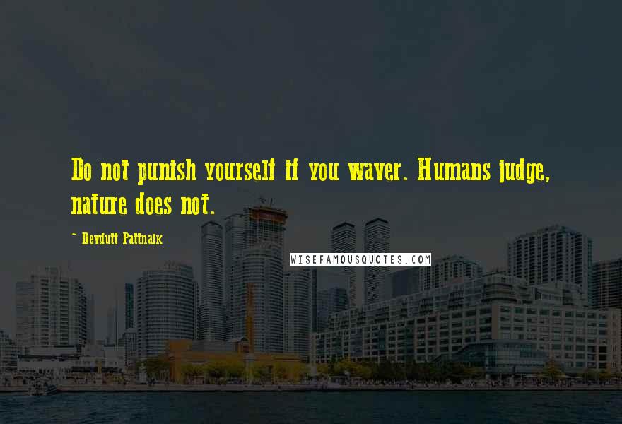 Devdutt Pattnaik Quotes: Do not punish yourself if you waver. Humans judge, nature does not.