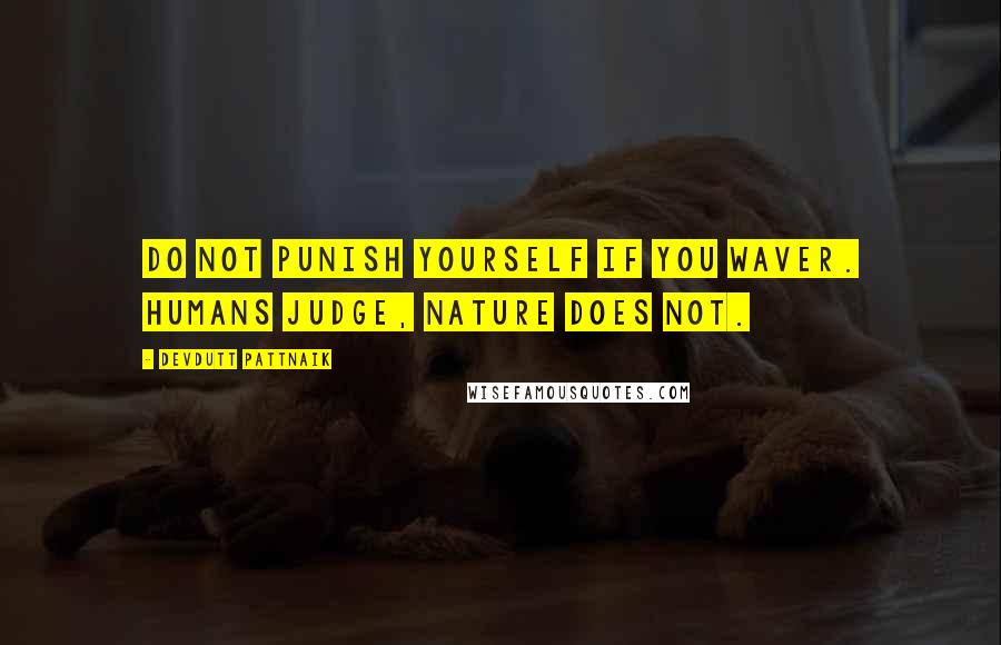 Devdutt Pattnaik Quotes: Do not punish yourself if you waver. Humans judge, nature does not.