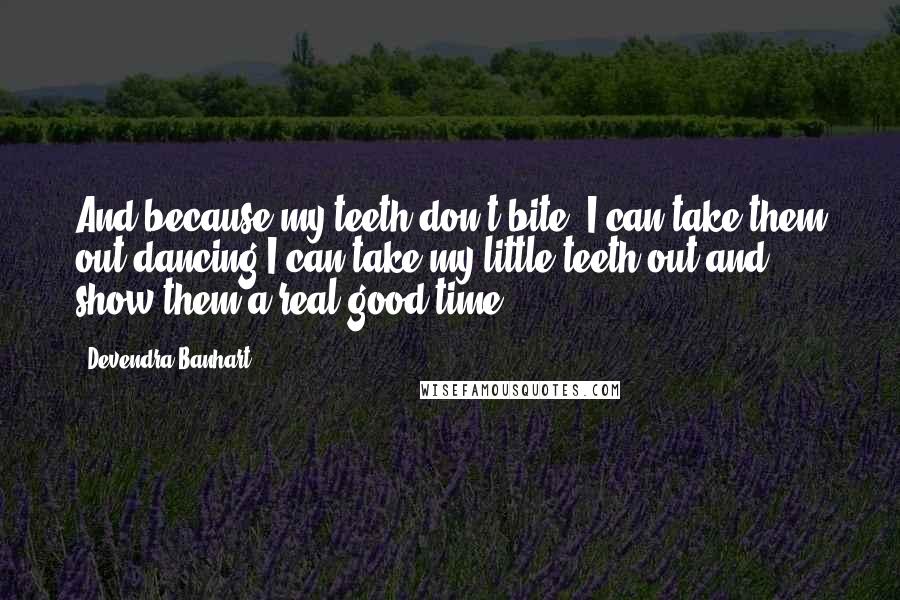 Devendra Banhart Quotes: And because my teeth don't bite, I can take them out dancing I can take my little teeth out and show them a real good time