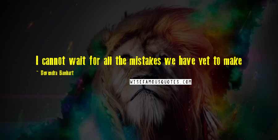 Devendra Banhart Quotes: I cannot wait for all the mistakes we have yet to make