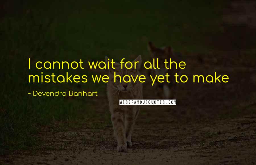 Devendra Banhart Quotes: I cannot wait for all the mistakes we have yet to make