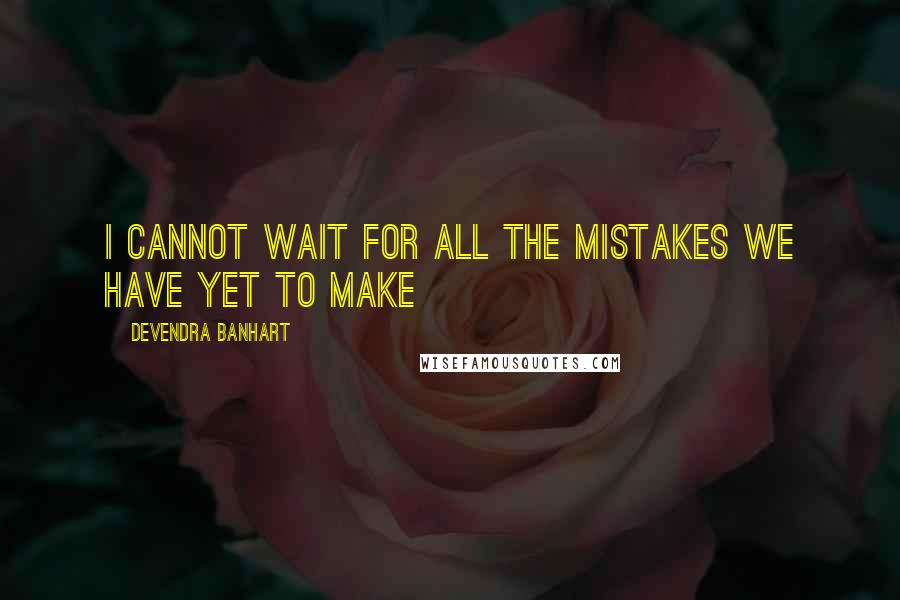 Devendra Banhart Quotes: I cannot wait for all the mistakes we have yet to make