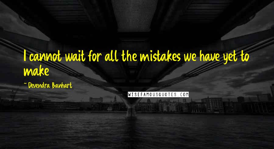 Devendra Banhart Quotes: I cannot wait for all the mistakes we have yet to make