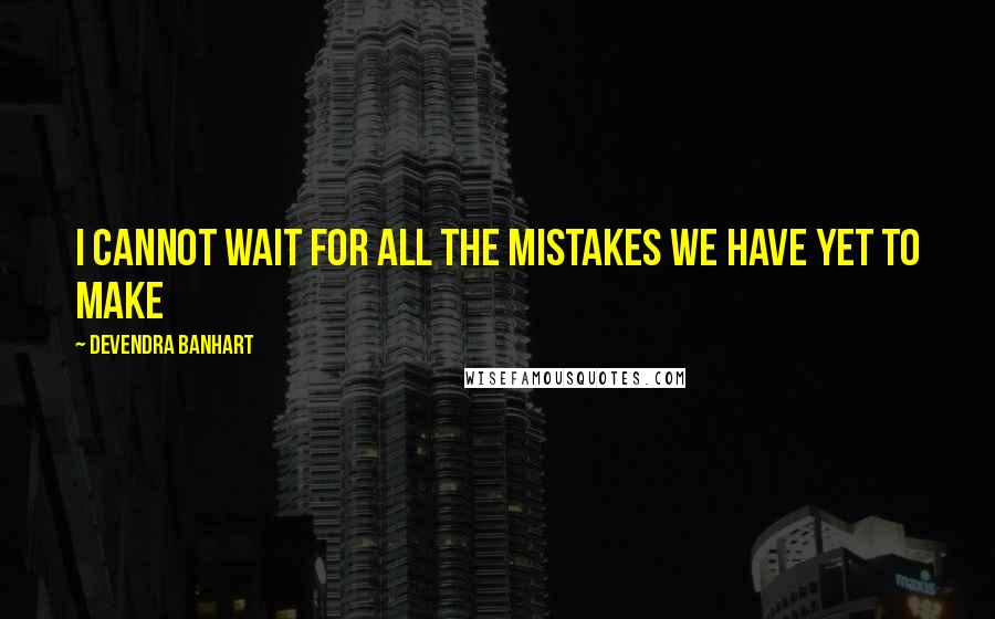 Devendra Banhart Quotes: I cannot wait for all the mistakes we have yet to make