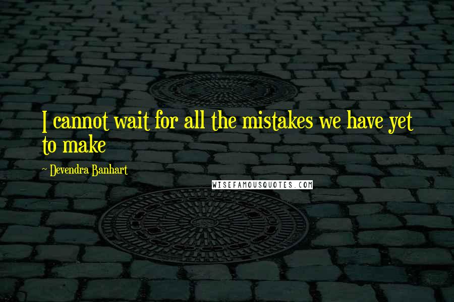 Devendra Banhart Quotes: I cannot wait for all the mistakes we have yet to make