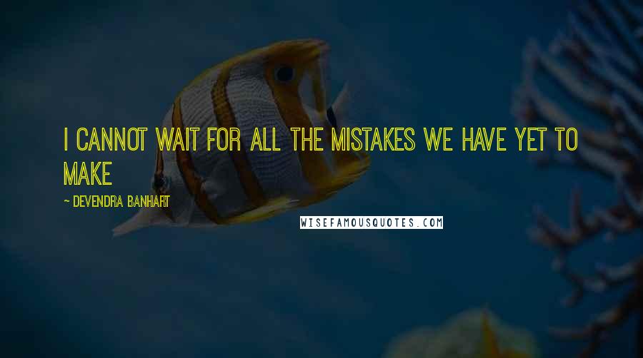 Devendra Banhart Quotes: I cannot wait for all the mistakes we have yet to make