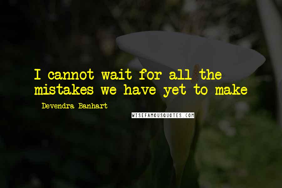 Devendra Banhart Quotes: I cannot wait for all the mistakes we have yet to make