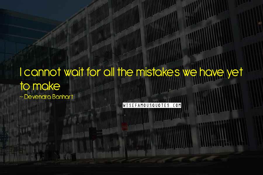 Devendra Banhart Quotes: I cannot wait for all the mistakes we have yet to make