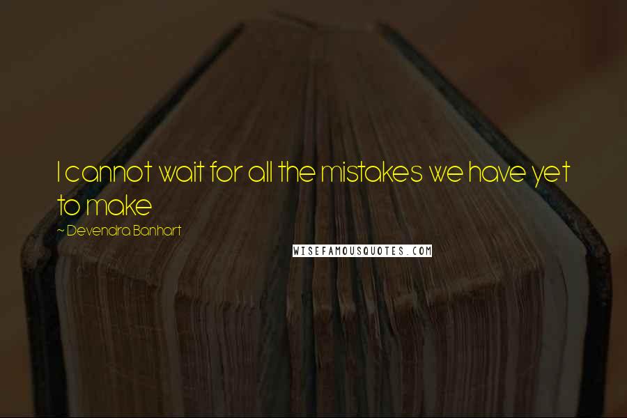 Devendra Banhart Quotes: I cannot wait for all the mistakes we have yet to make