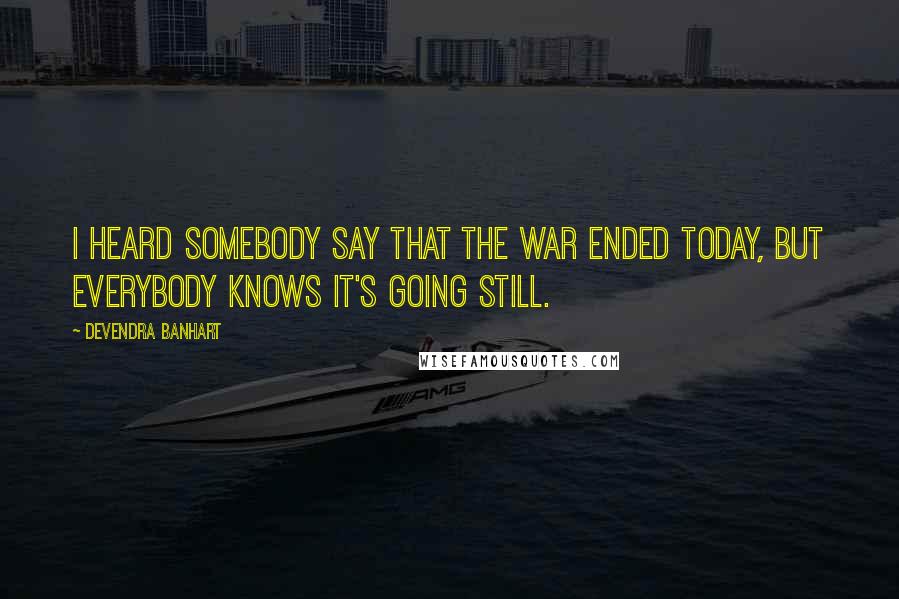 Devendra Banhart Quotes: I heard somebody say that the war ended today, but everybody knows it's going still.