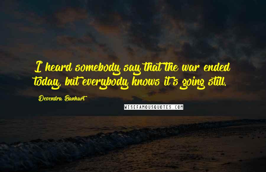 Devendra Banhart Quotes: I heard somebody say that the war ended today, but everybody knows it's going still.