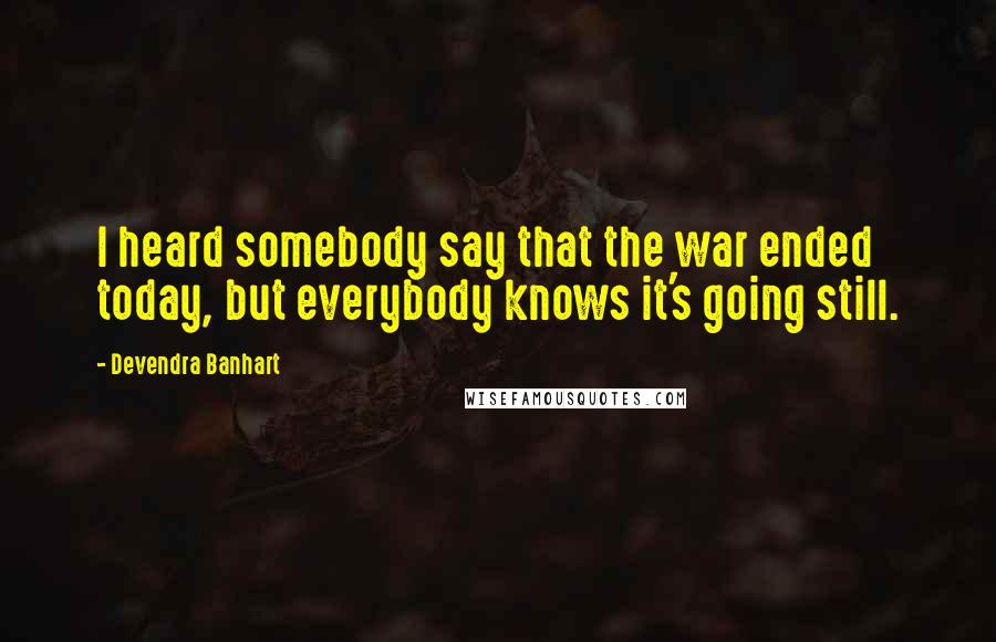 Devendra Banhart Quotes: I heard somebody say that the war ended today, but everybody knows it's going still.
