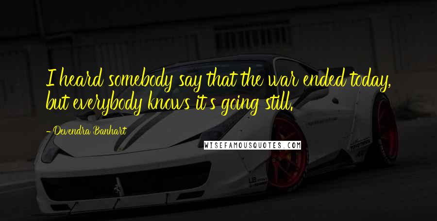 Devendra Banhart Quotes: I heard somebody say that the war ended today, but everybody knows it's going still.