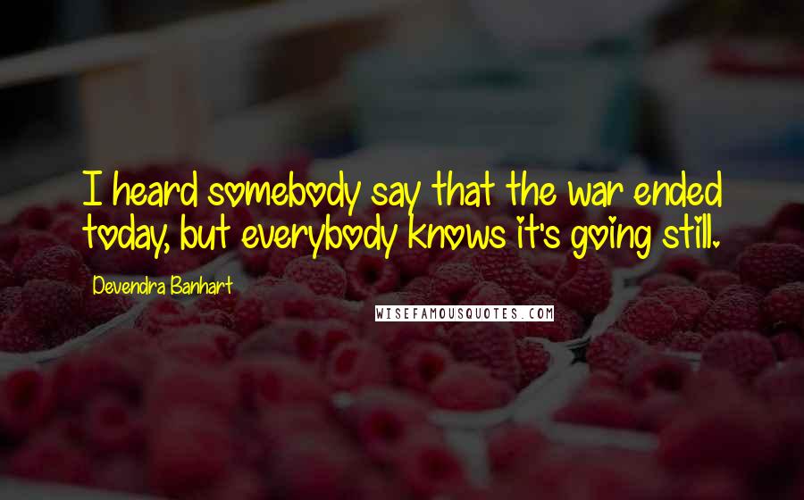 Devendra Banhart Quotes: I heard somebody say that the war ended today, but everybody knows it's going still.