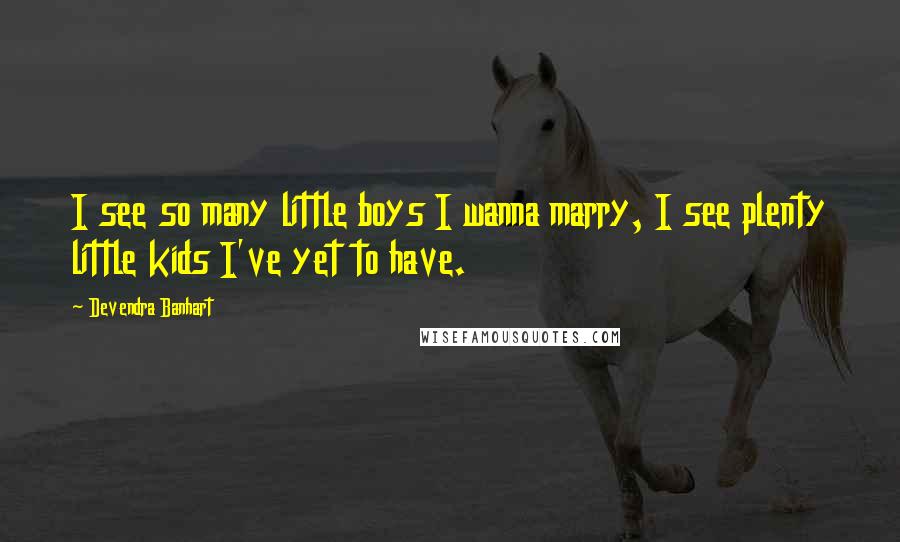 Devendra Banhart Quotes: I see so many little boys I wanna marry, I see plenty little kids I've yet to have.