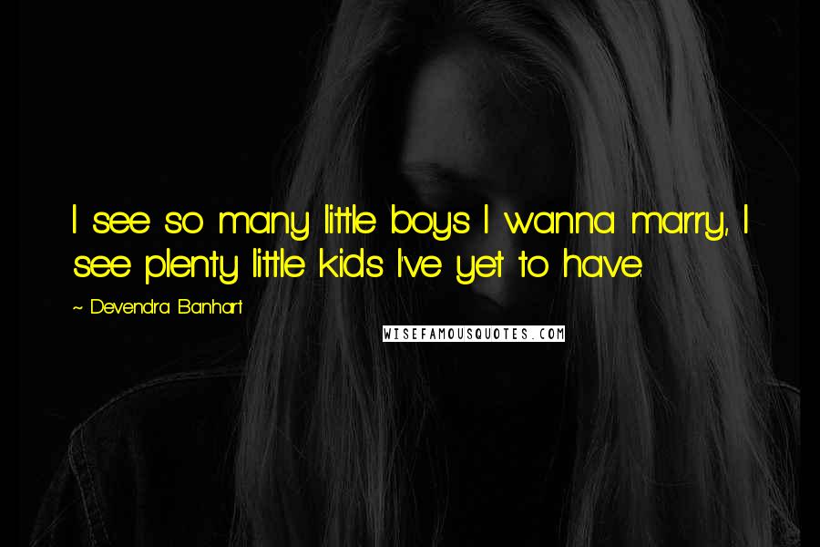 Devendra Banhart Quotes: I see so many little boys I wanna marry, I see plenty little kids I've yet to have.