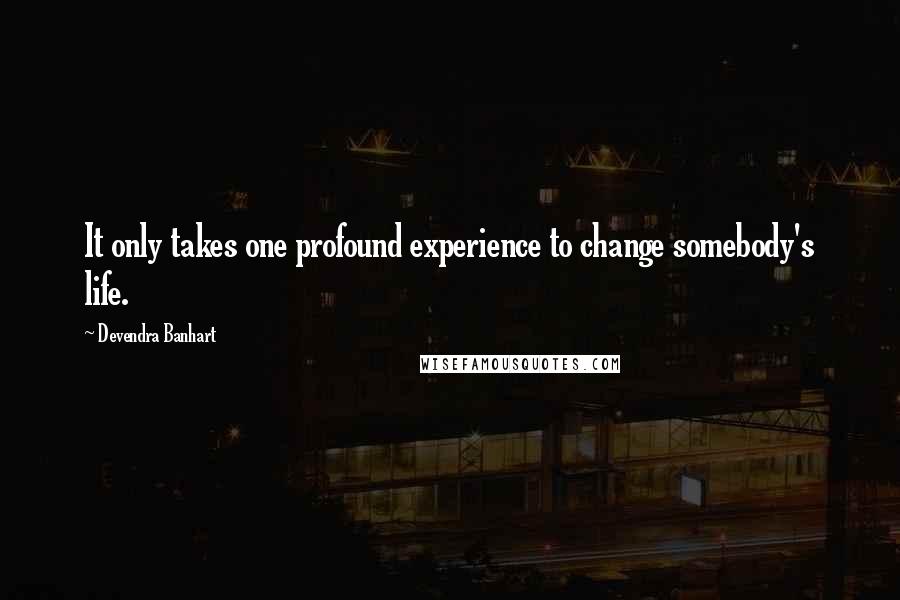 Devendra Banhart Quotes: It only takes one profound experience to change somebody's life.