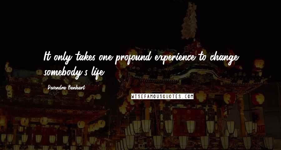 Devendra Banhart Quotes: It only takes one profound experience to change somebody's life.