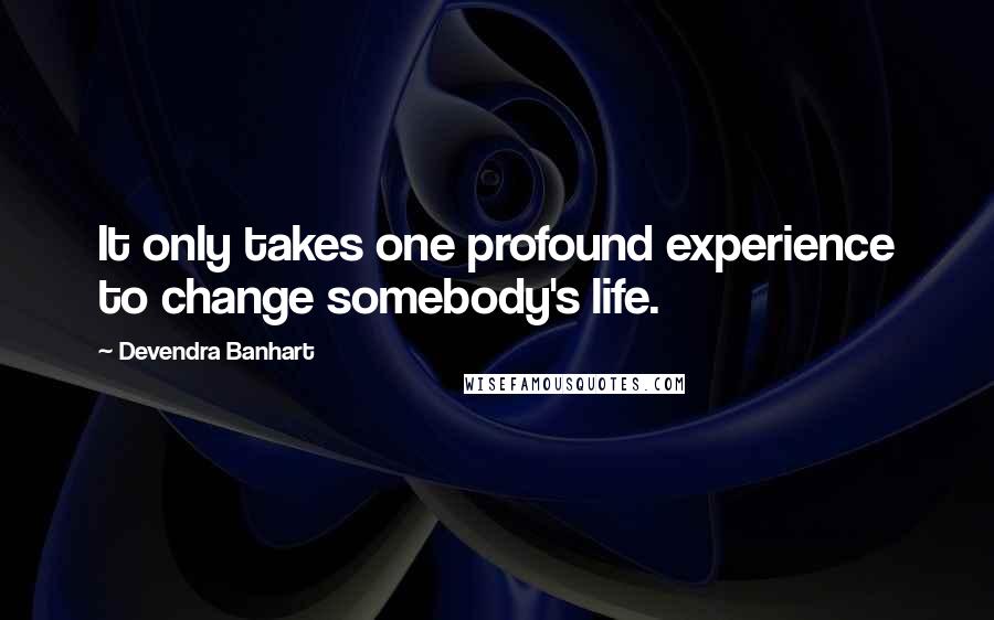 Devendra Banhart Quotes: It only takes one profound experience to change somebody's life.