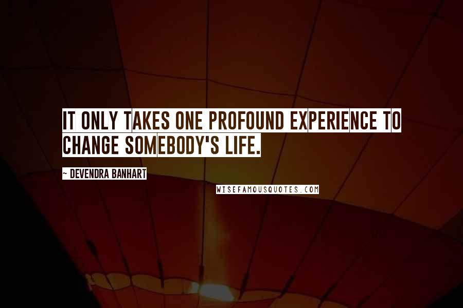 Devendra Banhart Quotes: It only takes one profound experience to change somebody's life.