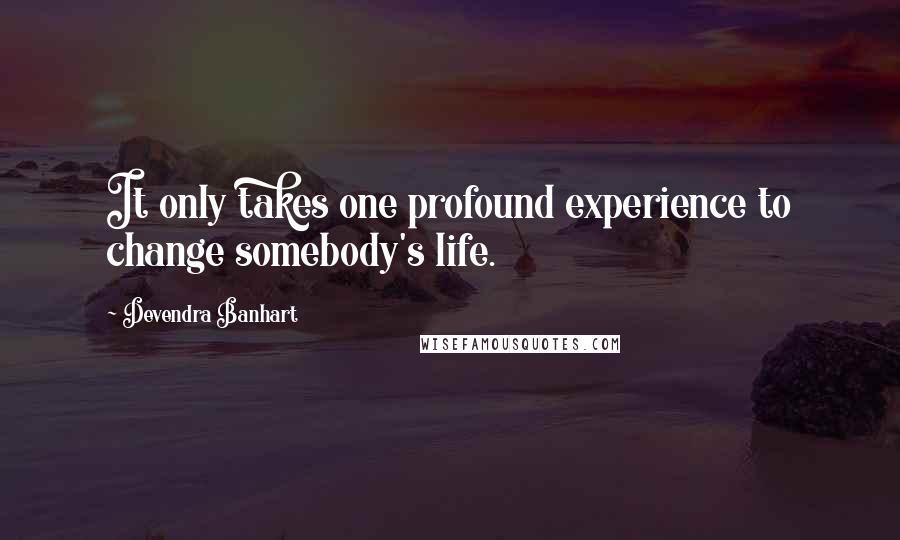 Devendra Banhart Quotes: It only takes one profound experience to change somebody's life.