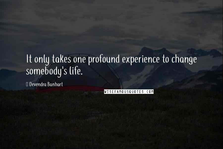 Devendra Banhart Quotes: It only takes one profound experience to change somebody's life.