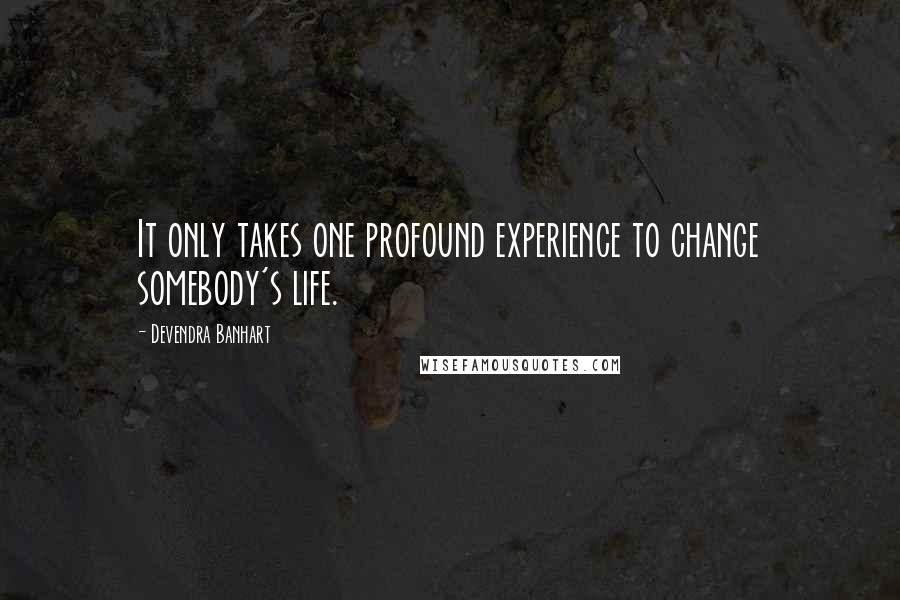 Devendra Banhart Quotes: It only takes one profound experience to change somebody's life.