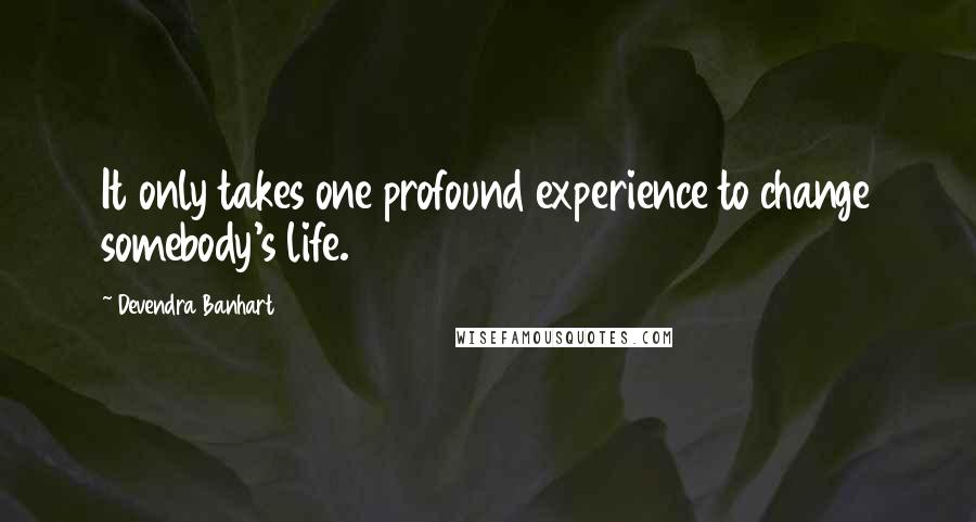 Devendra Banhart Quotes: It only takes one profound experience to change somebody's life.