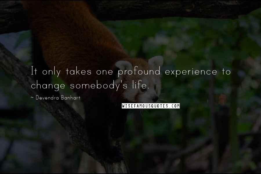 Devendra Banhart Quotes: It only takes one profound experience to change somebody's life.