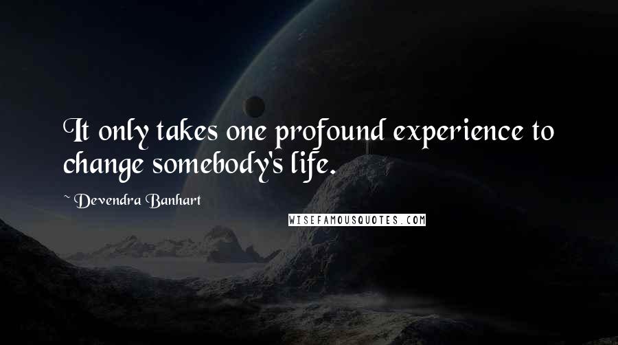 Devendra Banhart Quotes: It only takes one profound experience to change somebody's life.