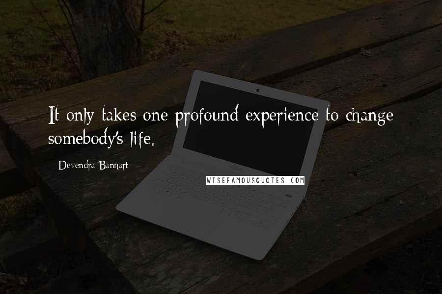 Devendra Banhart Quotes: It only takes one profound experience to change somebody's life.