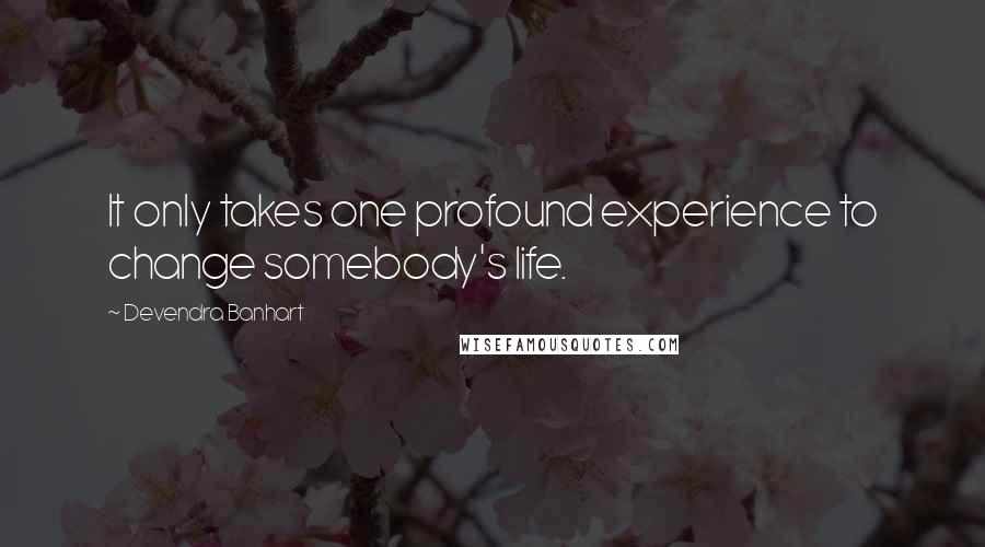 Devendra Banhart Quotes: It only takes one profound experience to change somebody's life.