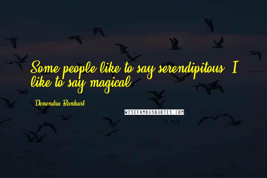 Devendra Banhart Quotes: Some people like to say serendipitous. I like to say magical.