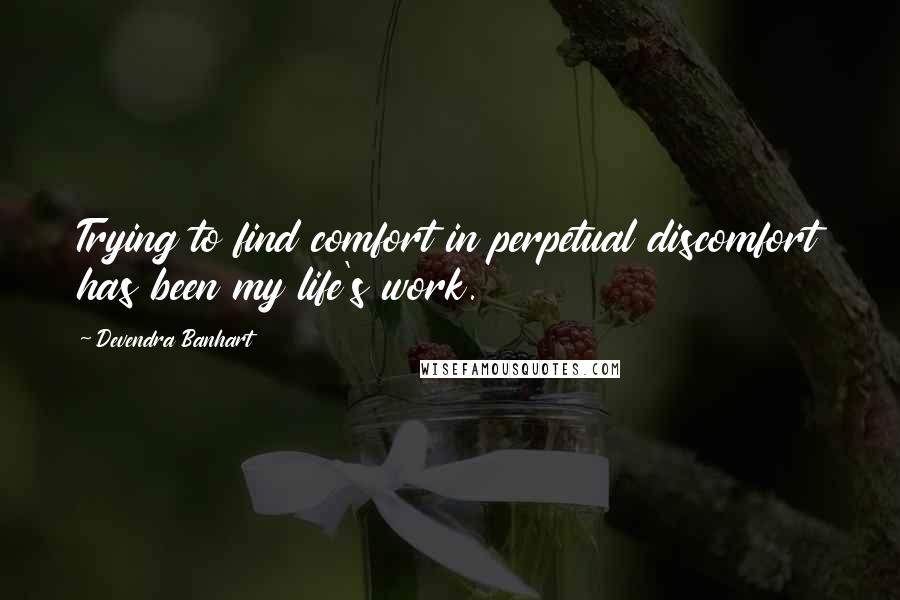 Devendra Banhart Quotes: Trying to find comfort in perpetual discomfort has been my life's work.