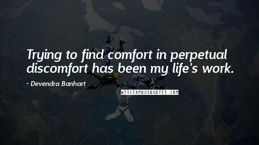 Devendra Banhart Quotes: Trying to find comfort in perpetual discomfort has been my life's work.