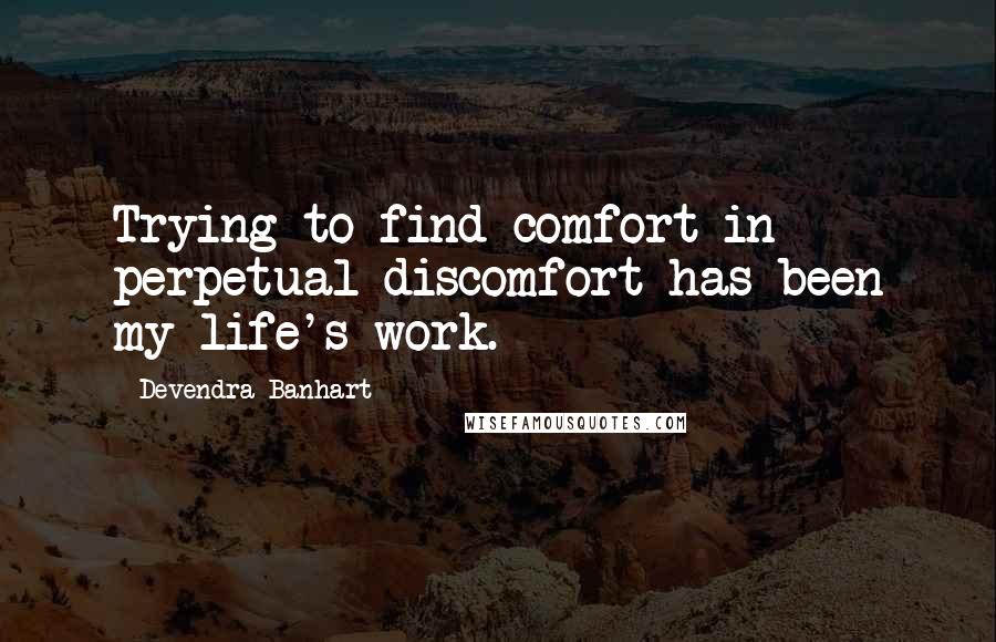 Devendra Banhart Quotes: Trying to find comfort in perpetual discomfort has been my life's work.