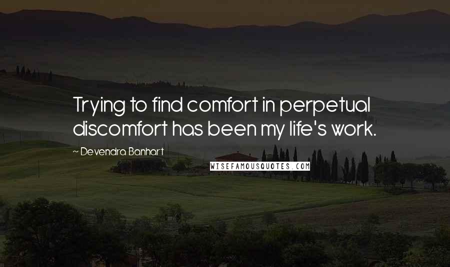 Devendra Banhart Quotes: Trying to find comfort in perpetual discomfort has been my life's work.