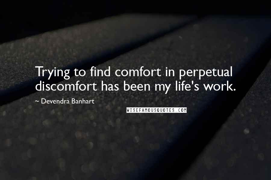 Devendra Banhart Quotes: Trying to find comfort in perpetual discomfort has been my life's work.