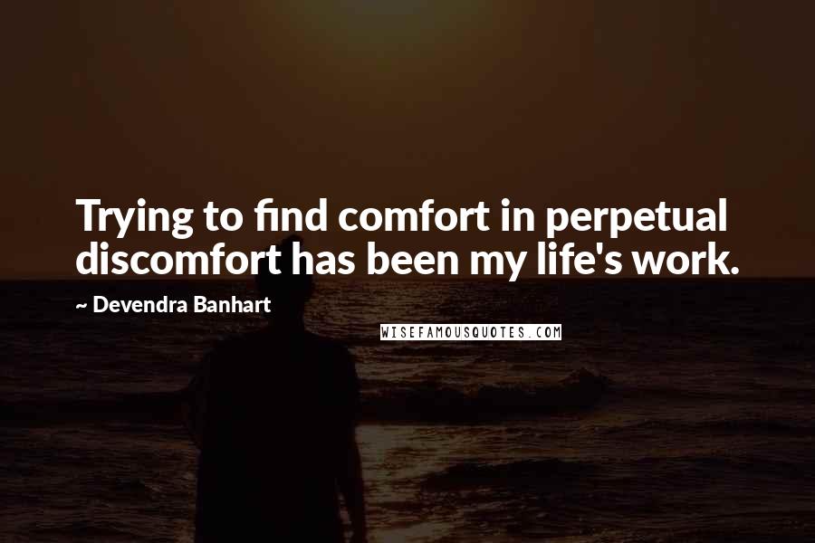 Devendra Banhart Quotes: Trying to find comfort in perpetual discomfort has been my life's work.